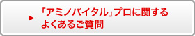 「アミノバイタル」プロに関するよくあるご質問
