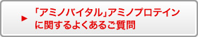 「アミノバイタル」アミノプロテインに関するよくあるご質問