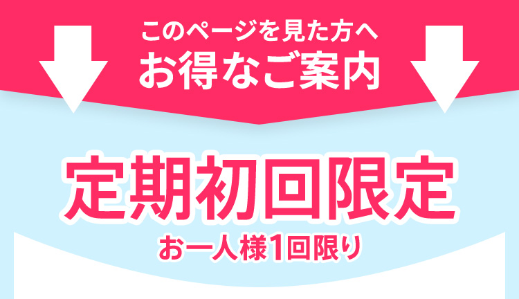 このページを見た方へお得なご案内　定期初回限定お一人様1回限り