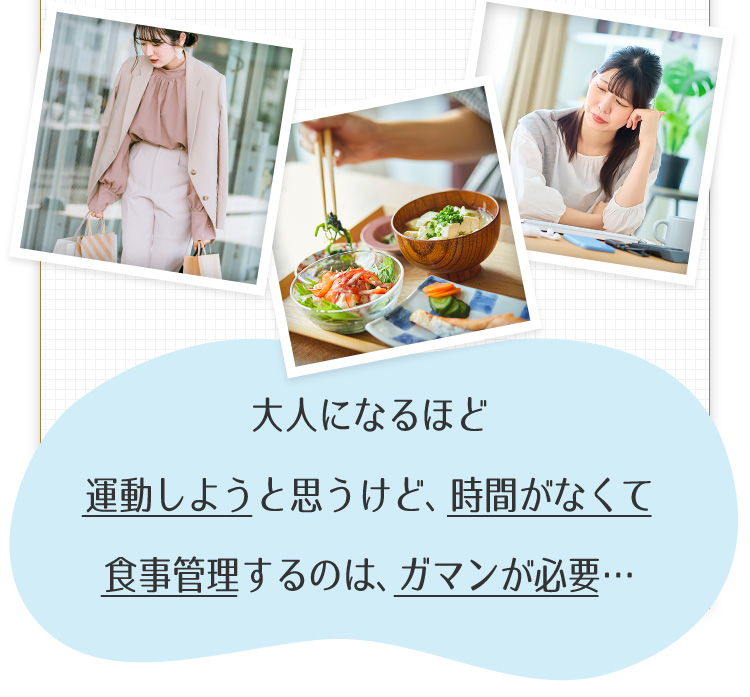 大人になるほど運動しようと思うけど、時間がなくて食事管理するのは、ガマンが必要…