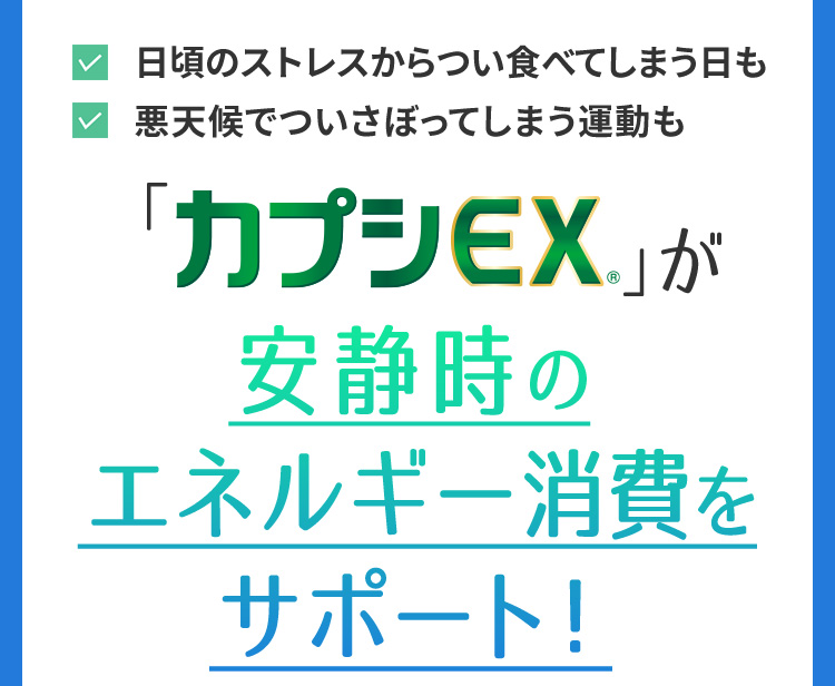 日頃のストレスからつい食べてしまう日も　悪天候でついさぼってしまう運動も　「カプシEX®」が安静時のエネルギー消費をサポート！