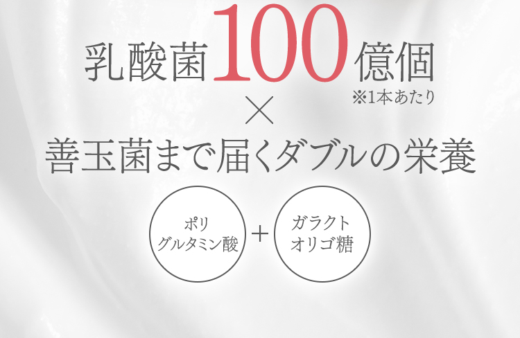乳酸菌100億個※1本あたり×善玉菌まで届くダブルの栄養 ポリグルタミン酸+ガラクトオリゴ糖