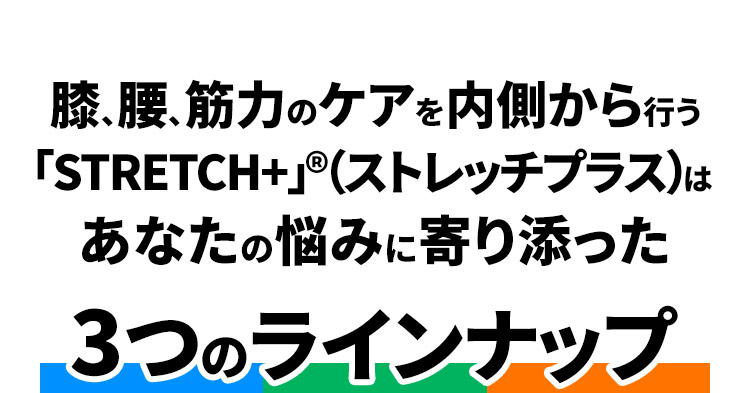 膝、腰、筋力のケアを内側から行う「STRETCH+」®(ストレッチプラス)はあなたの悩みに寄り添った3つのラインナップ