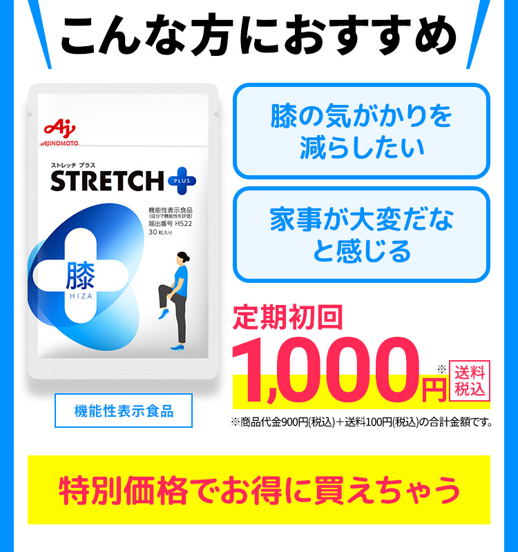 こんな方におすすめ 膝の気がかりを減らしたい家事が大変だなと感じる 機能性表示食品 定期初回 1,000円※ 送料税込 ※商品代金900円(税込)+送料100円(税込)の合計金額です。特別価格でお得に買えちゃう