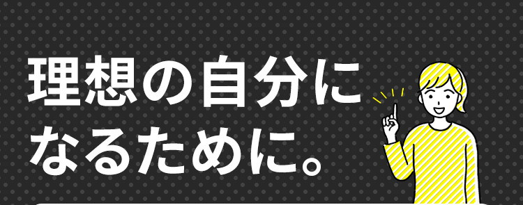 理想の自分になるために。