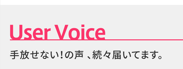 User Voice 手放せない！の声 、続々届いてます。 