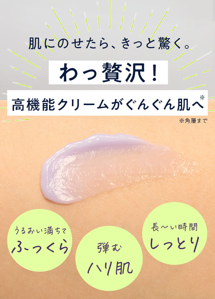 肌にのせたら、きっと驚く。わっ贅沢！高機能クリームがぐんぐん肌へ