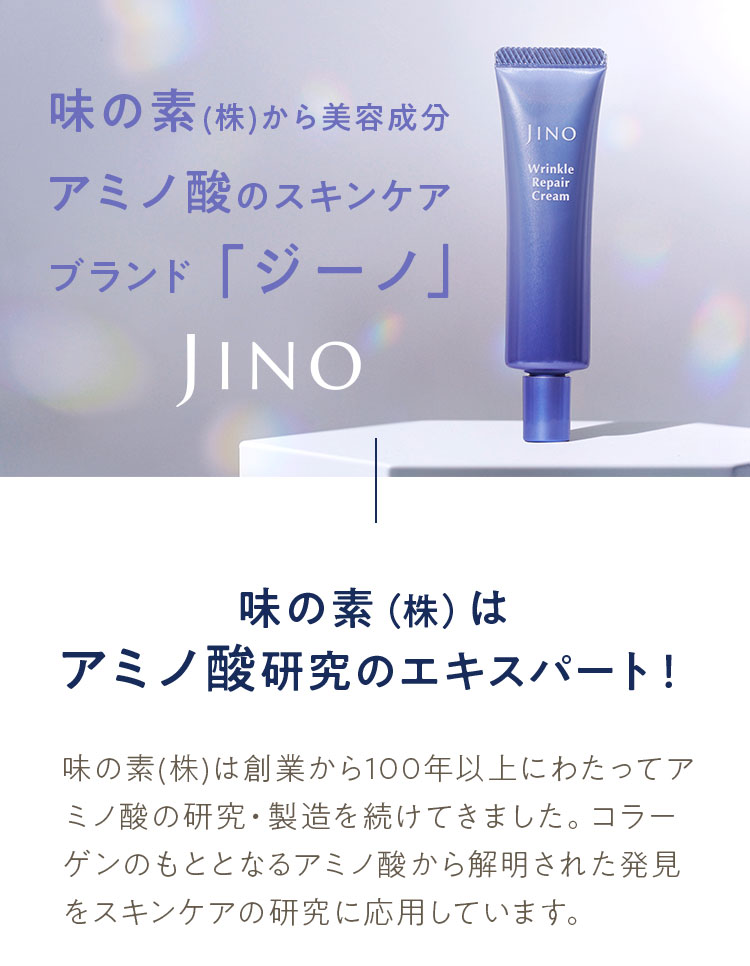 味の素(株)から美容成分アミノ酸のスキンケアブランド「ジーノ」 味の素（株）はアミノ酸研究のエキスパート！ 味の素(株)は創業から100年以上にわたってアミノ酸の研究・製造を続けてきました。コラーゲンのもととなるアミノ酸から解明された発見をスキンケアの研究に応用しています。