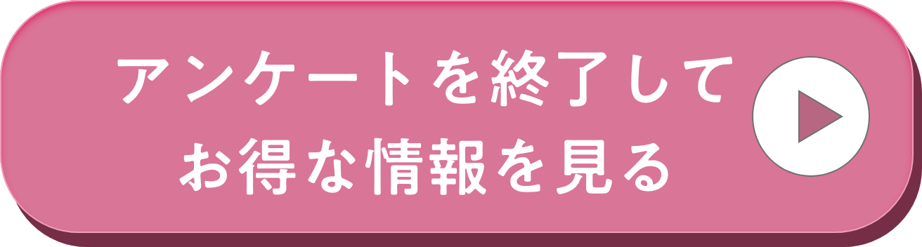 アンケートを終了してお得な情報を見る