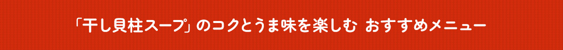 「干し貝柱スープ」のコクとうま味を楽しむ おすすめメニュー
