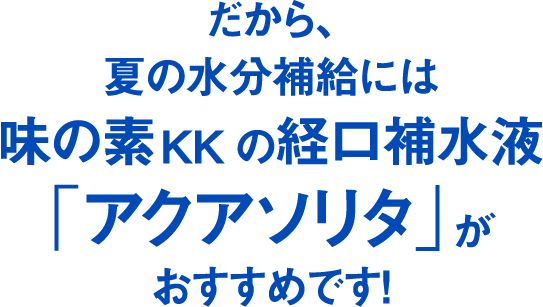 だから、夏の水分補給には味の素KKの経口補水液 「アクアソリタ」がおすすめです！