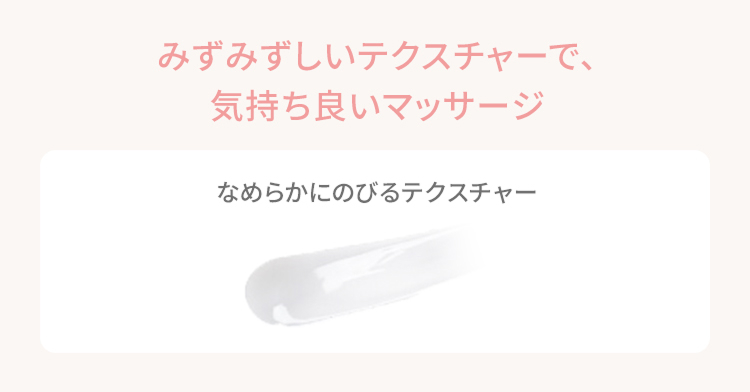 みずみずしいテクスチャーで、気持ち良いマッサージ