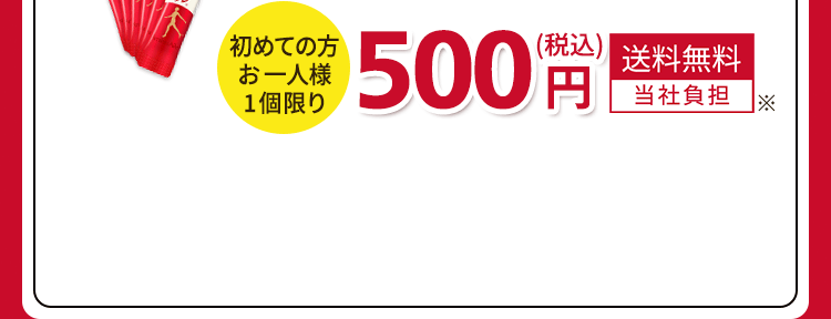 初めての方お一人様1個限り 500円（税込）送料無料（当社負担）※