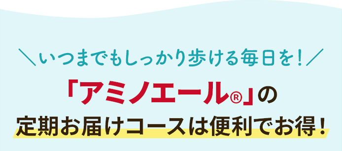 ＼いつまでもしっかり歩ける毎日を／「アミノエール®️」の定期お届けコースは便利でお得！