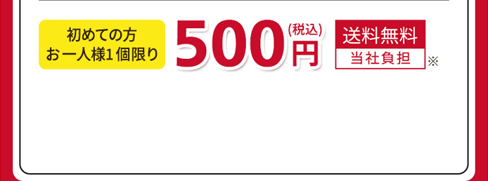 初めての方、お一人様1個限り 500円（税込）送料無料（当社負担）※