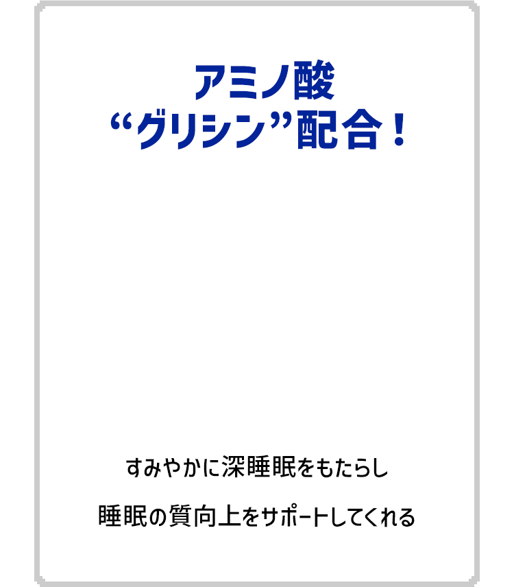 すみやかに深睡眠をもたらし睡眠の質向上をサポートしてくれるアミノ酸“グリシン”配合！