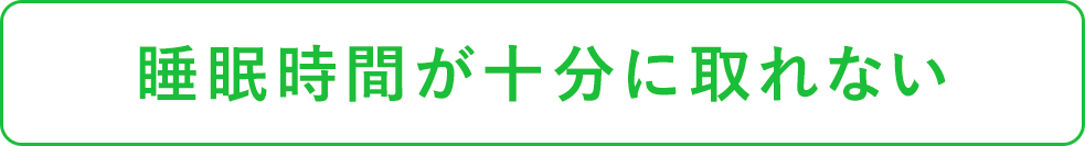 睡眠時間が十分に取れない