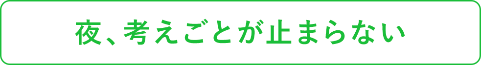 夜、考えごとが止まらない