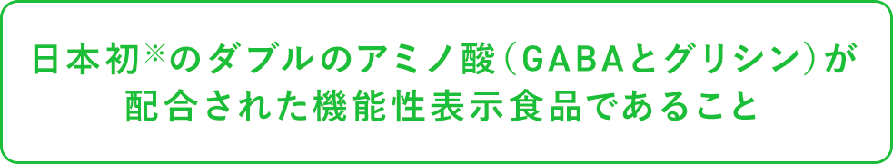 日本初※のダブルのアミノ酸（GABAとグリシン）が配合された機能性表示食品であること
