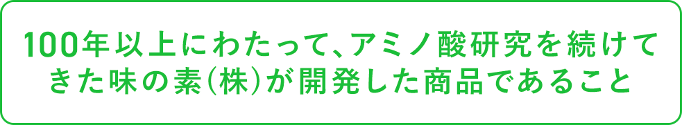 100年以上にわたって、アミノ酸研究を続けてきた味の素㈱が開発した商品であること