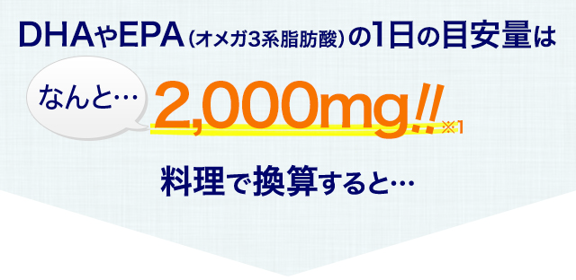 DHAやEPA（オメガ3系脂肪酸）の1日の目安量はなんと2000mg!! 料理で換算すると…