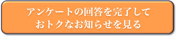 アンケートの回答を完了しておトクなお知らせを見る