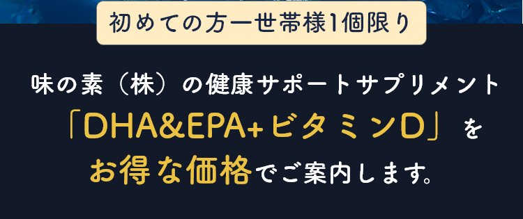 初めての方一世帯様1個限り　味の素（株）の健康サポートサプリメント「DHA&EPA+ビタミンD」をお得な価格でご案内します。