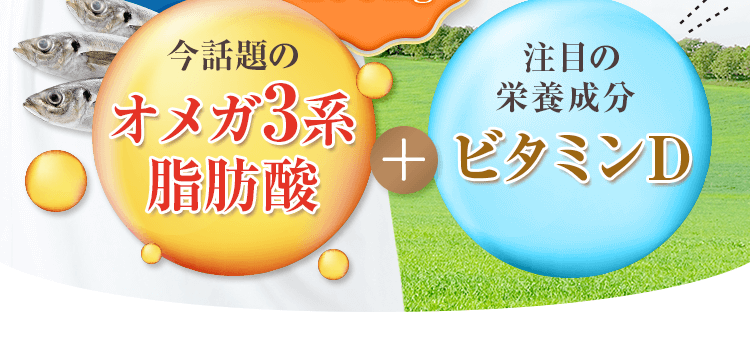 今話題のオメガ3系脂肪酸+注目の栄養成分ビタミンD