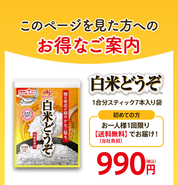 このページを見た方へのお得なご案内 白米どうぞ® 1合分スティック7本入り袋 初めての方 お一人様1回限り【送料無料】（当社負担）でお届け！ 990円(税込)