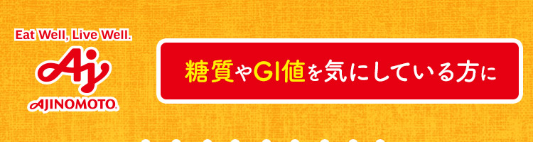 Eat Well, Live Well. AJINOMOTO 糖質やGI値を気にしている方に