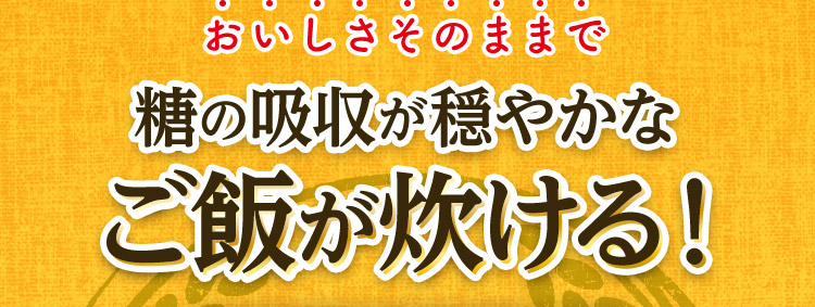 おいしさそのままで 糖の吸収が穏やかなご飯が炊ける！