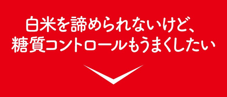 白米を諦められないけど、糖質コントロールもうまくしたい