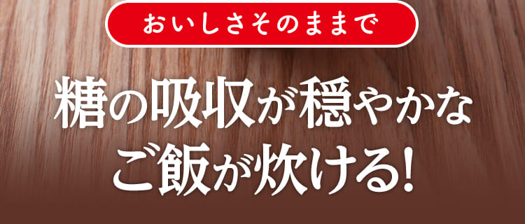 おいしさそのままで 糖の吸収が穏やかなご飯が炊ける!