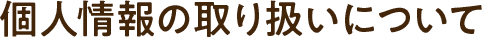 個人情報の取り扱いについて
