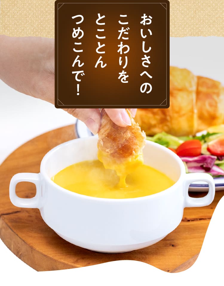 おいしさへの こだわりを とことん つめこんで！