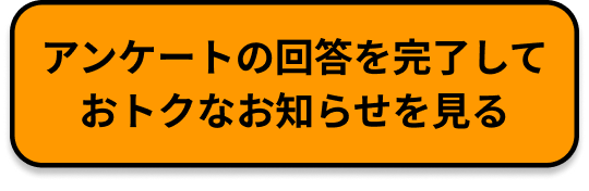 アンケートの回答を完了しておトクなお知らせを見る