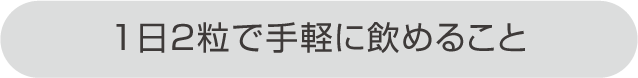 1日2粒で手軽に飲めること