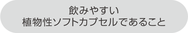 飲みやすい植物性ソフトカプセルであること