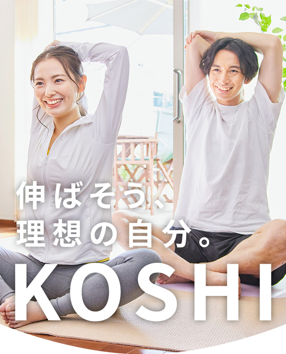 伸ばそう、理想の自分。KOSHI
