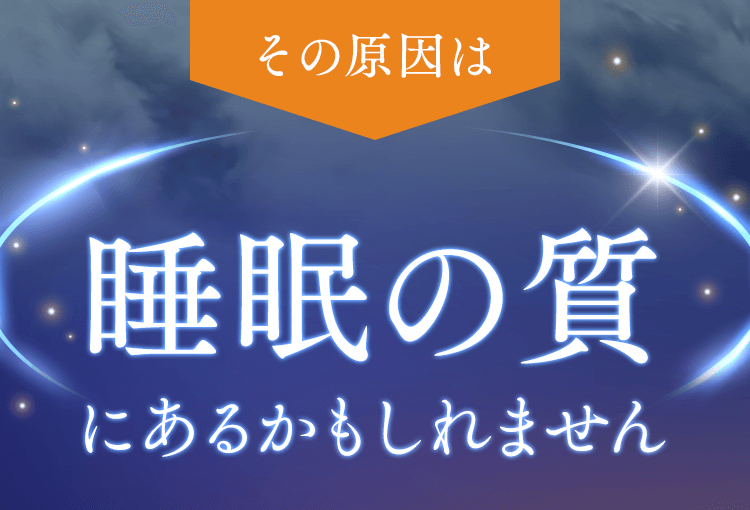 その原因は睡眠の質にあるかもしれません。