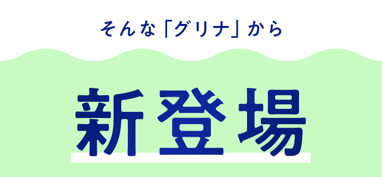 そんな「グリナ」から新登場