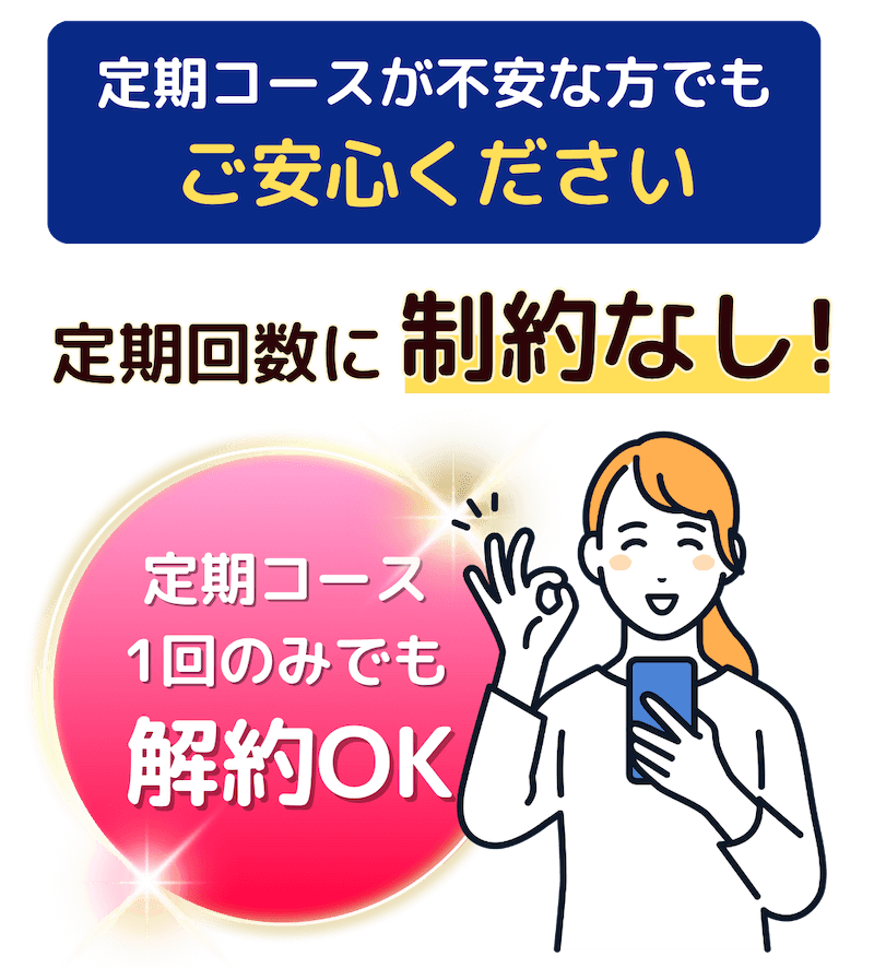 定期コースが不安な方でもご安心ください 定期回数に制約なし!定期コース1回のみでも解約OK