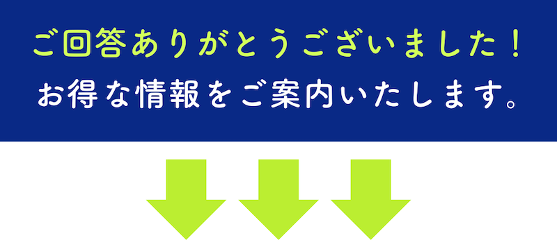 ご回答ありがとうございました!お得な情報をご案内いたします。