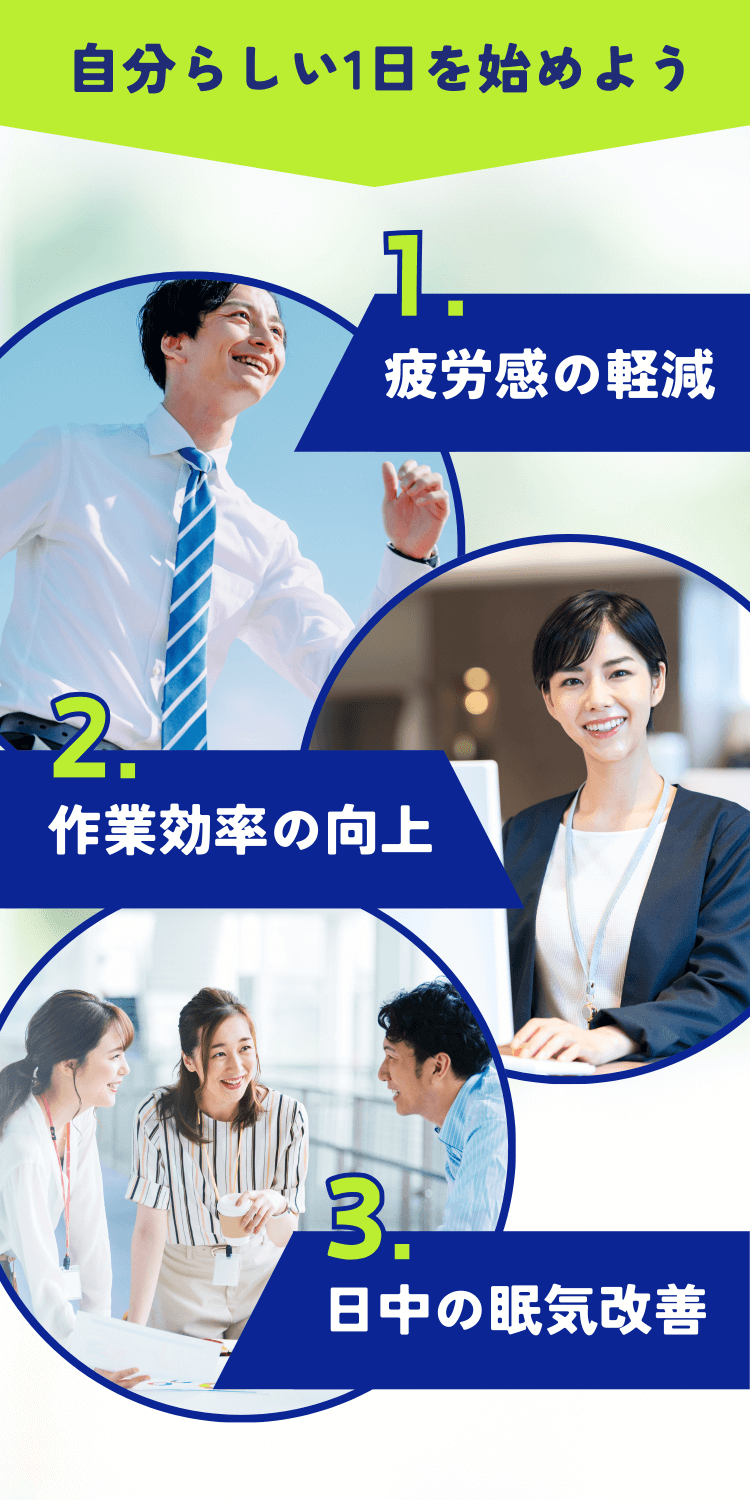 自分らしい1日を始めよう 1.疲労感の軽減 2.作業効率の向上 3.日中の眠気改善