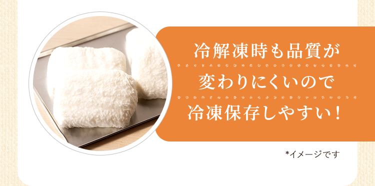 冷解凍時も品質が変わりにくいので冷凍保存しやすい！