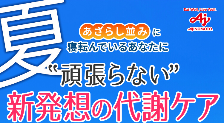 Eat Well, Live Well. AJINOMOTO あざらし並みに寝転んでいるあなたに　”頑張らない”　新発想の代謝ケア