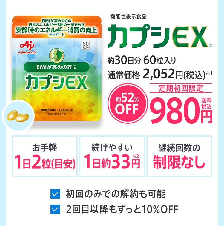 機能性表示食品　カプシEX®　約30日分60粒入り　通常価格 2,052円(税込)※1　約52％OFF　定期初回限定　980円送料税込　お手軽1日2粒(目安)　続けやすい1日約33円※2　継続回数の制限なし　初回のみでの解約も可能　2回目以降もずっと10%OFF