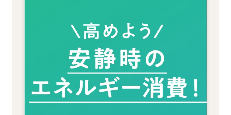 ＼高めよう／安静時のエネルギー消費！