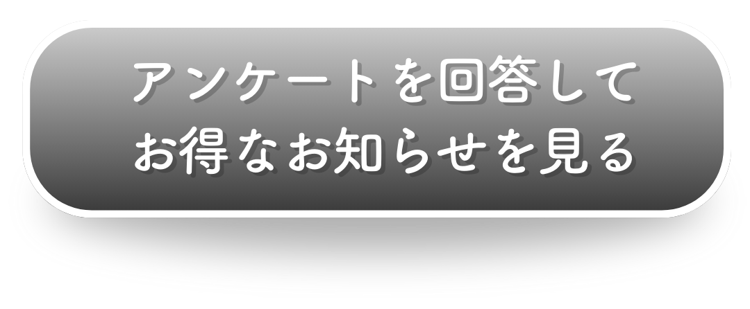 アンケートに回答してお得なお知らせを見る