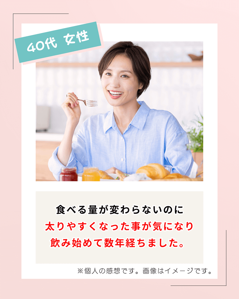 40代女性 食べる量が変わらないのに太りやすくなった事が気になり飲み始めて数年経ちました。